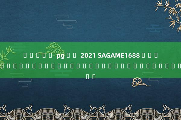 สล็อต pg ฟร 2021 SAGAME1688 เว็บไซต์สำหรับเดิมพันด้วยระบบออนไลน์